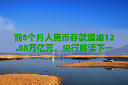 前8个月人民币存款增加12.88万亿元，央行解读下一步货币政策具体举措  第1张