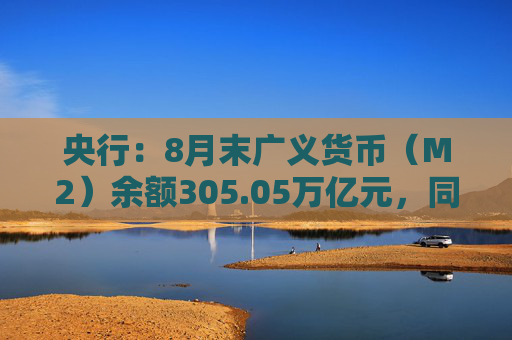 央行：8月末广义货币（M2）余额305.05万亿元，同比增长6.3%