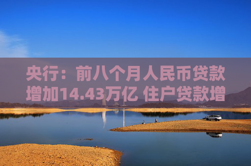 央行：前八个月人民币贷款增加14.43万亿 住户贷款增加1.44万亿  第1张