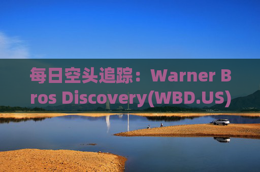 每日空头追踪：Warner Bros Discovery(WBD.US)卖空量激增420万，卖空成交比例达16%  第1张