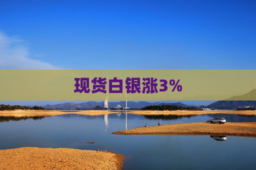 现货白银涨3%