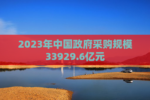 2023年中国政府采购规模33929.6亿元