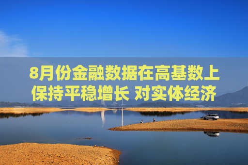 8月份金融数据在高基数上保持平稳增长 对实体经济支持力度稳固