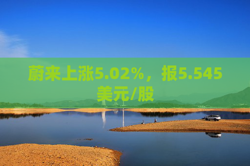 蔚来上涨5.02%，报5.545美元/股