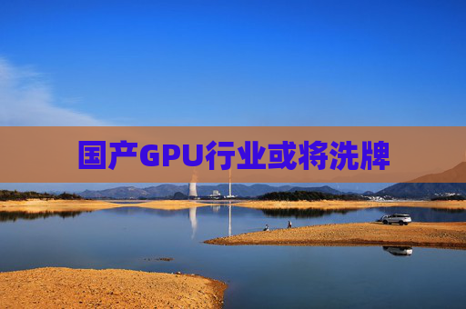 国产GPU行业或将洗牌  第1张