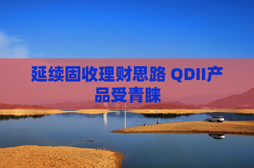 延续固收理财思路 QDII产品受青睐