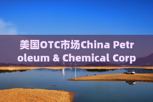 美国OTC市场China Petroleum & Chemical Corp（SNPMF.us）盘中异动 快速拉升5.56%报0