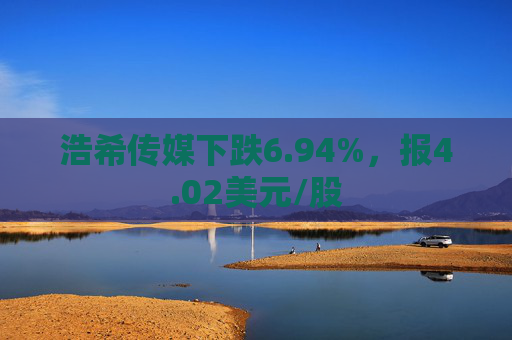 浩希传媒下跌6.94%，报4.02美元/股  第1张