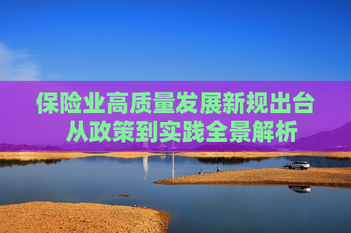 保险业高质量发展新规出台  从政策到实践全景解析 第1张