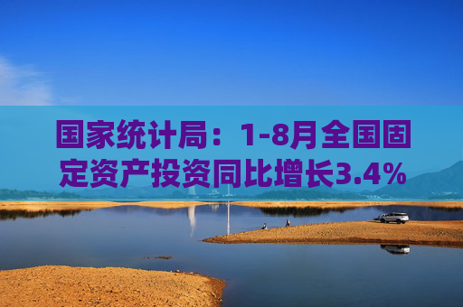 国家统计局：1-8月全国固定资产投资同比增长3.4%  第1张