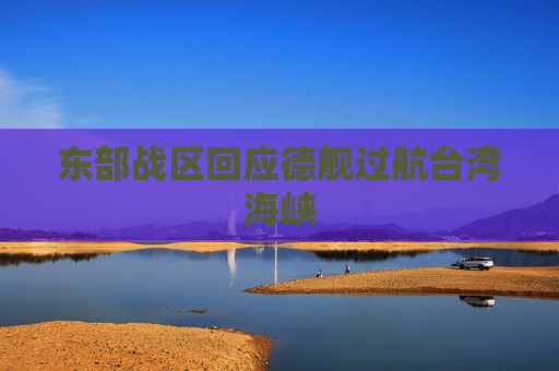 东部战区回应德舰过航台湾海峡  第1张