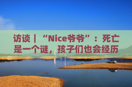 访谈｜“Nice爷爷”：死亡是一个谜，孩子们也会经历  第1张