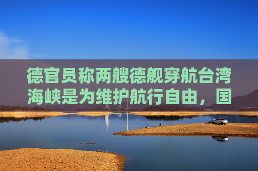 德官员称两艘德舰穿航台湾海峡是为维护航行自由，国防部驳斥  第1张