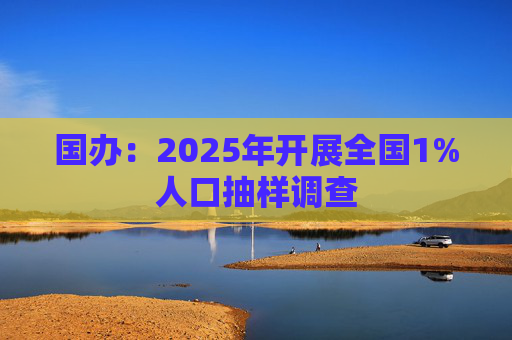 国办：2025年开展全国1%人口抽样调查