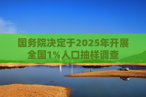 国务院决定于2025年开展全国1%人口抽样调查