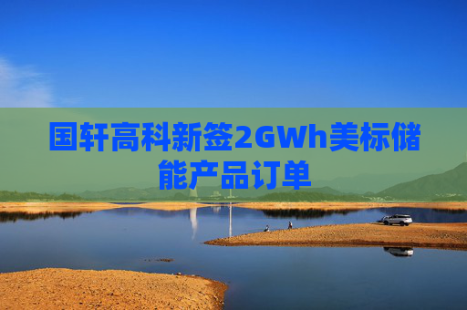 国轩高科新签2GWh美标储能产品订单