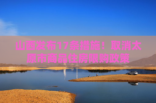 山西发布17条措施！取消太原市商品住房限购政策  第1张