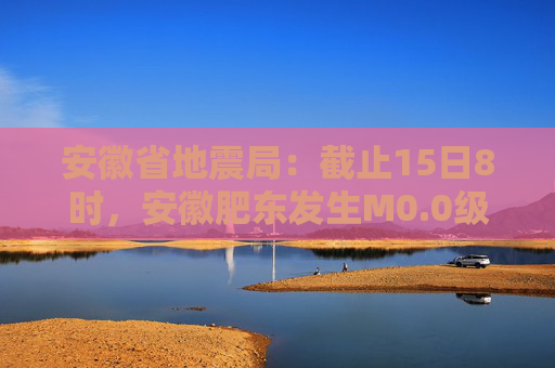 安徽省地震局：截止15日8时，安徽肥东发生M0.0级以上余震20次  第1张