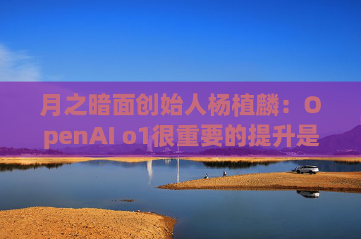 月之暗面创始人杨植麟：OpenAI o1很重要的提升是可以完成一些人类要想很久才能完成的任务  第1张