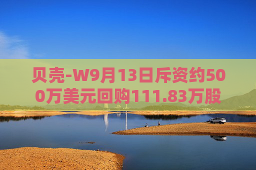 贝壳-W9月13日斥资约500万美元回购111.83万股