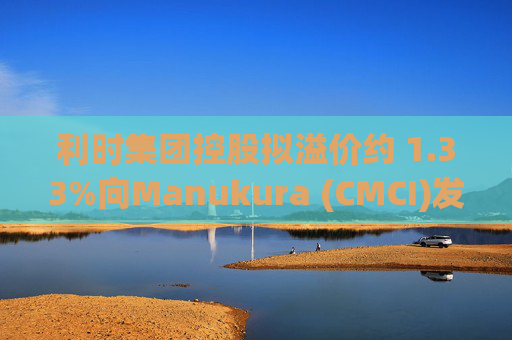 利时集团控股拟溢价约 1.33%向Manukura (CMCI)发行8亿股认购股份