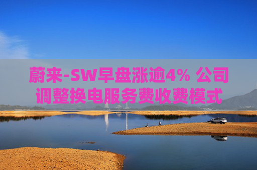 蔚来-SW早盘涨逾4% 公司调整换电服务费收费模式