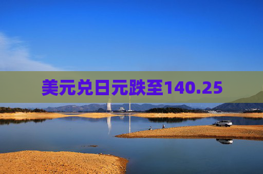 美元兑日元跌至140.25  第1张