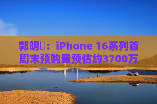 郭明錤：iPhone 16系列首周末预购量预估约3700万部 iPhone 16 Pro系列低于预期  第1张