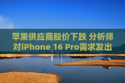 苹果供应商股价下跌 分析师对iPhone 16 Pro需求发出警告  第1张