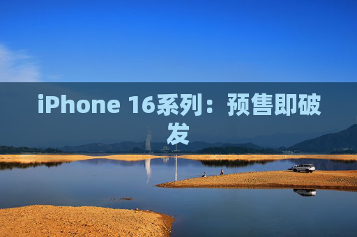 iPhone 16系列：预售即破发