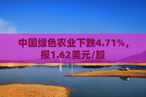 中国绿色农业下跌4.71%，报1.62美元/股  第1张