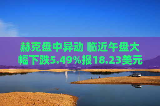 赫克盘中异动 临近午盘大幅下跌5.49%报18.23美元  第1张