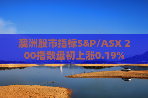 澳洲股市指标S&P/ASX 200指数盘初上涨0.19%  第1张