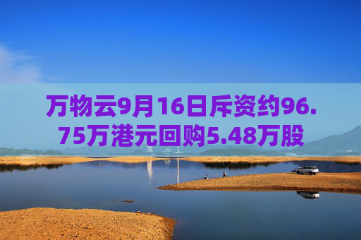 万物云9月16日斥资约96.75万港元回购5.48万股