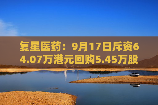 复星医药：9月17日斥资64.07万港元回购5.45万股  第1张