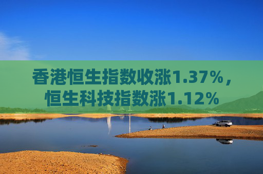 香港恒生指数收涨1.37%，恒生科技指数涨1.12%  第1张