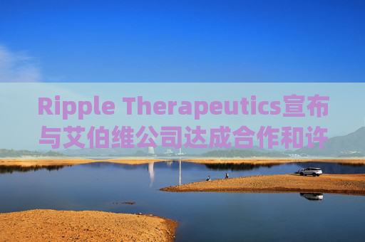 Ripple Therapeutics宣布与艾伯维公司达成合作和许可选择协议，共同开发下一代青光眼治疗方案