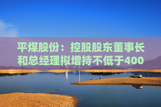 平煤股份：控股股东董事长和总经理拟增持不低于40000股公司股份  第1张