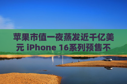 苹果市值一夜蒸发近千亿美元 iPhone 16系列预售不及预期  第1张