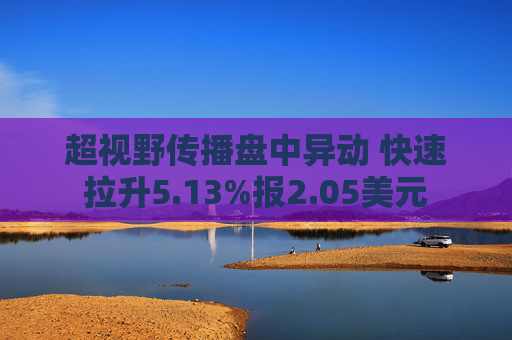 超视野传播盘中异动 快速拉升5.13%报2.05美元  第1张