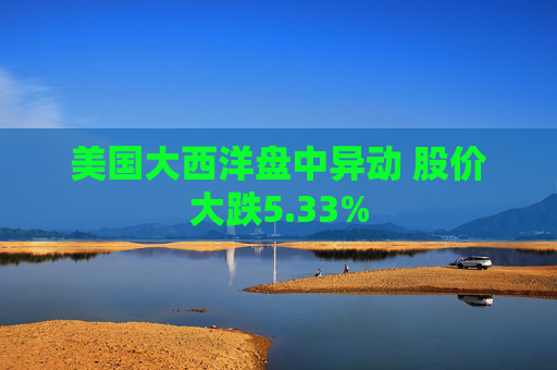 美国大西洋盘中异动 股价大跌5.33%  第1张