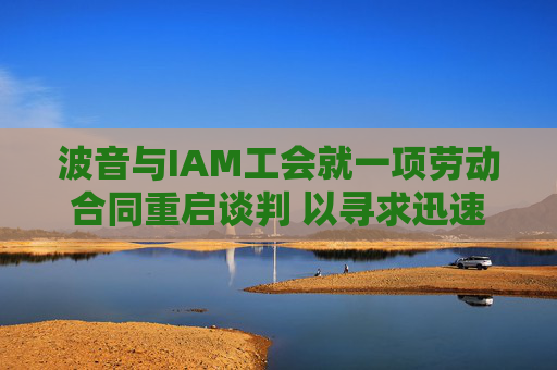 波音与IAM工会就一项劳动合同重启谈判 以寻求迅速结束罢工  第1张