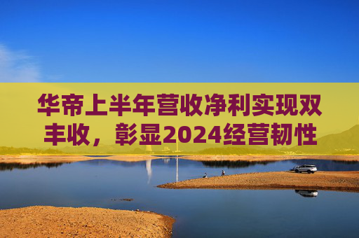 华帝上半年营收净利实现双丰收，彰显2024经营韧性  第1张