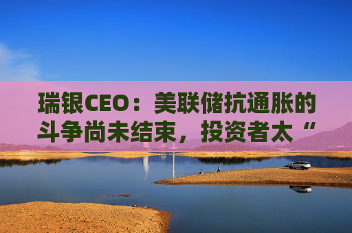 瑞银CEO：美联储抗通胀的斗争尚未结束，投资者太“超前”！  第1张