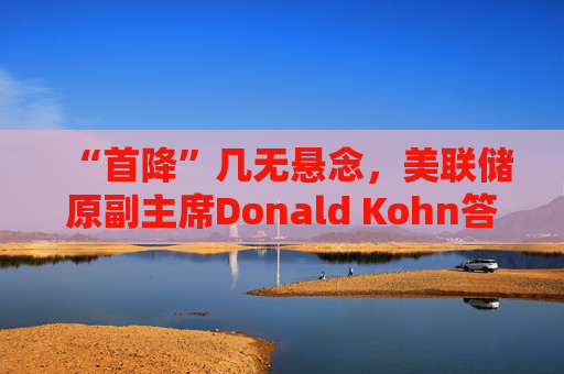 “首降”几无悬念，美联储原副主席Donald Kohn答每经：降息节奏主要取决于经济的反应