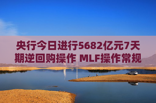 央行今日进行5682亿元7天期逆回购操作 MLF操作常规性后延 资金面或再迎挑战  第1张