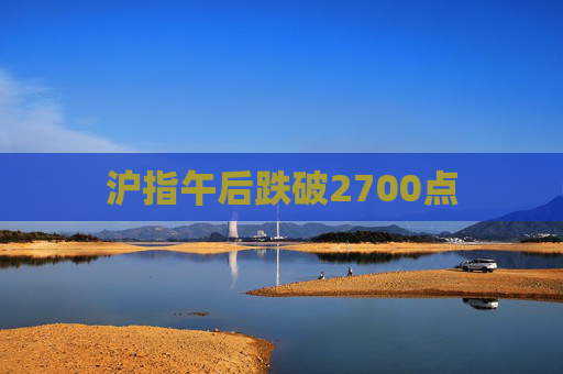 沪指午后跌破2700点