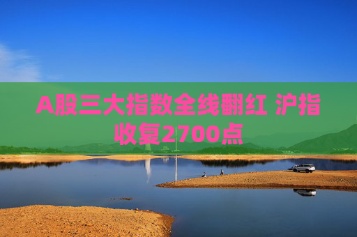 A股三大指数全线翻红 沪指收复2700点  第1张