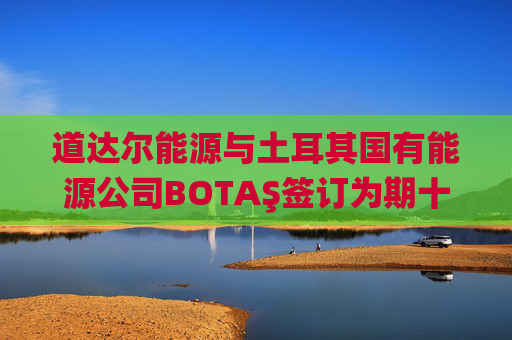 道达尔能源与土耳其国有能源公司BOTAŞ签订为期十年的液化天然气供应协议  第1张