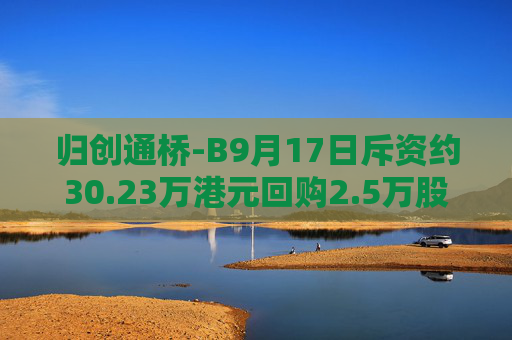 归创通桥-B9月17日斥资约30.23万港元回购2.5万股